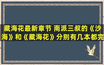 藏海花最新章节 南派三叔的《沙海》和《藏海花》分别有几本都完结了吧